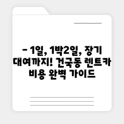 광주시 북구 건국동 렌트카 가격비교 | 리스 | 장기대여 | 1일비용 | 비용 | 소카 | 중고 | 신차 | 1박2일 2024후기