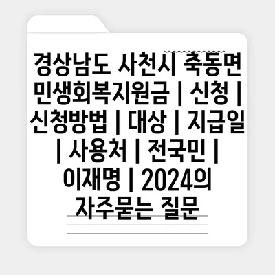 경상남도 사천시 축동면 민생회복지원금 | 신청 | 신청방법 | 대상 | 지급일 | 사용처 | 전국민 | 이재명 | 2024