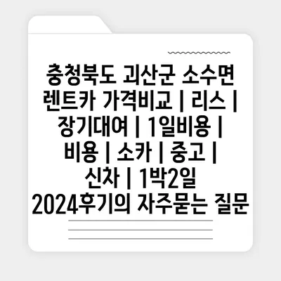 충청북도 괴산군 소수면 렌트카 가격비교 | 리스 | 장기대여 | 1일비용 | 비용 | 소카 | 중고 | 신차 | 1박2일 2024후기