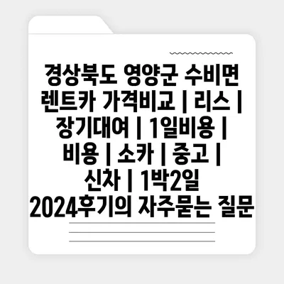 경상북도 영양군 수비면 렌트카 가격비교 | 리스 | 장기대여 | 1일비용 | 비용 | 소카 | 중고 | 신차 | 1박2일 2024후기