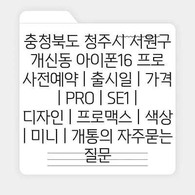 충청북도 청주시 서원구 개신동 아이폰16 프로 사전예약 | 출시일 | 가격 | PRO | SE1 | 디자인 | 프로맥스 | 색상 | 미니 | 개통