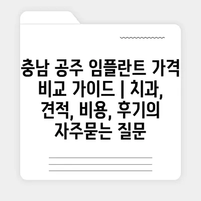 충남 공주 임플란트 가격 비교 가이드 | 치과, 견적, 비용, 후기