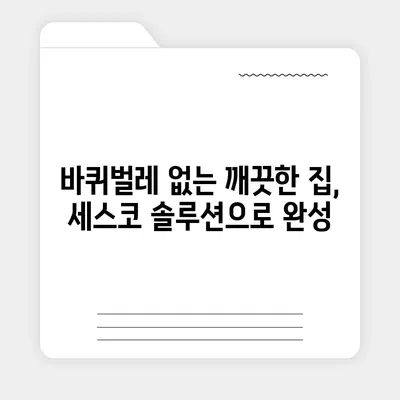 세스코 바퀴벌레 퇴치법 완벽 가이드 | 바퀴벌레 없애는 꿀팁, 효과적인 방법, 전문가 추천