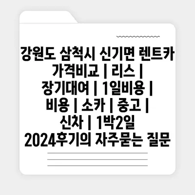 강원도 삼척시 신기면 렌트카 가격비교 | 리스 | 장기대여 | 1일비용 | 비용 | 소카 | 중고 | 신차 | 1박2일 2024후기