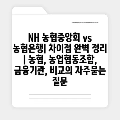 NH 농협중앙회 vs 농협은행| 차이점 완벽 정리 | 농협, 농업협동조합, 금융기관, 비교