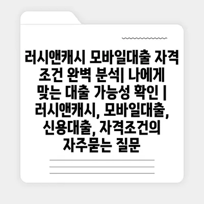 러시앤캐시 모바일대출 자격 조건 완벽 분석| 나에게 맞는 대출 가능성 확인 | 러시앤캐시, 모바일대출, 신용대출, 자격조건