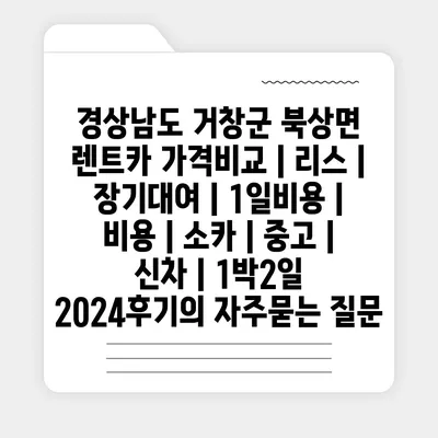 경상남도 거창군 북상면 렌트카 가격비교 | 리스 | 장기대여 | 1일비용 | 비용 | 소카 | 중고 | 신차 | 1박2일 2024후기