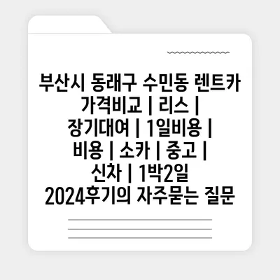 부산시 동래구 수민동 렌트카 가격비교 | 리스 | 장기대여 | 1일비용 | 비용 | 소카 | 중고 | 신차 | 1박2일 2024후기