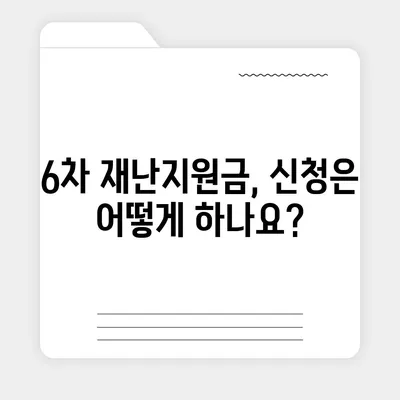 6차 재난지원금 신청, 지금 바로 확인하세요! | 신청 자격, 방법, 지원금액, 지역별 안내