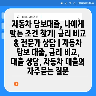 자동차 담보대출, 나에게 맞는 조건 찾기| 금리 비교 & 전문가 상담 | 자동차 담보 대출, 금리 비교, 대출 상담, 자동차 대출