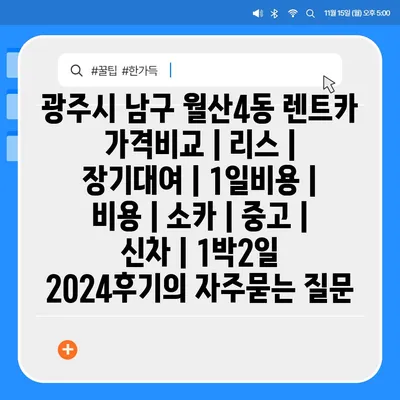 광주시 남구 월산4동 렌트카 가격비교 | 리스 | 장기대여 | 1일비용 | 비용 | 소카 | 중고 | 신차 | 1박2일 2024후기