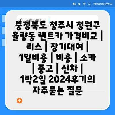 충청북도 청주시 청원구 율량동 렌트카 가격비교 | 리스 | 장기대여 | 1일비용 | 비용 | 소카 | 중고 | 신차 | 1박2일 2024후기