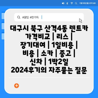 대구시 북구 산격4동 렌트카 가격비교 | 리스 | 장기대여 | 1일비용 | 비용 | 소카 | 중고 | 신차 | 1박2일 2024후기