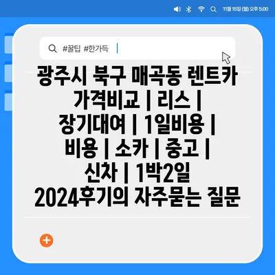 광주시 북구 매곡동 렌트카 가격비교 | 리스 | 장기대여 | 1일비용 | 비용 | 소카 | 중고 | 신차 | 1박2일 2024후기