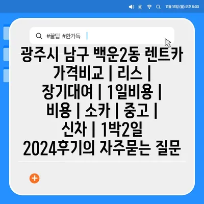 광주시 남구 백운2동 렌트카 가격비교 | 리스 | 장기대여 | 1일비용 | 비용 | 소카 | 중고 | 신차 | 1박2일 2024후기