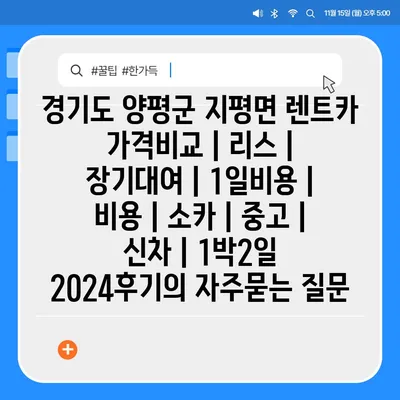 경기도 양평군 지평면 렌트카 가격비교 | 리스 | 장기대여 | 1일비용 | 비용 | 소카 | 중고 | 신차 | 1박2일 2024후기