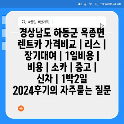 경상남도 하동군 옥종면 렌트카 가격비교 | 리스 | 장기대여 | 1일비용 | 비용 | 소카 | 중고 | 신차 | 1박2일 2024후기