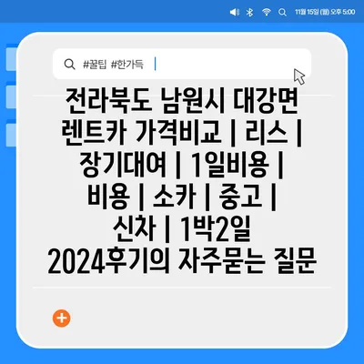 전라북도 남원시 대강면 렌트카 가격비교 | 리스 | 장기대여 | 1일비용 | 비용 | 소카 | 중고 | 신차 | 1박2일 2024후기