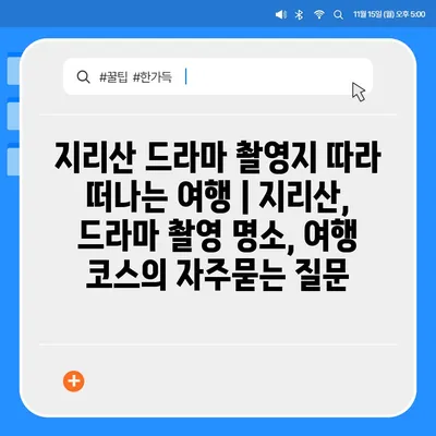 지리산 드라마 촬영지 따라 떠나는 여행 | 지리산, 드라마 촬영 명소, 여행 코스