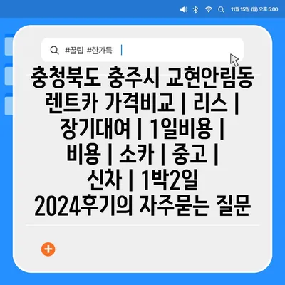 충청북도 충주시 교현안림동 렌트카 가격비교 | 리스 | 장기대여 | 1일비용 | 비용 | 소카 | 중고 | 신차 | 1박2일 2024후기