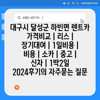 대구시 달성군 하빈면 렌트카 가격비교 | 리스 | 장기대여 | 1일비용 | 비용 | 소카 | 중고 | 신차 | 1박2일 2024후기