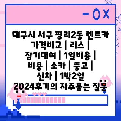 대구시 서구 평리2동 렌트카 가격비교 | 리스 | 장기대여 | 1일비용 | 비용 | 소카 | 중고 | 신차 | 1박2일 2024후기