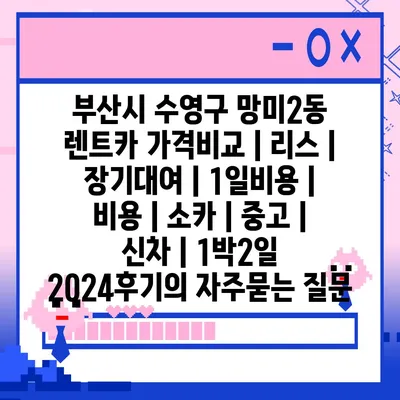 부산시 수영구 망미2동 렌트카 가격비교 | 리스 | 장기대여 | 1일비용 | 비용 | 소카 | 중고 | 신차 | 1박2일 2024후기