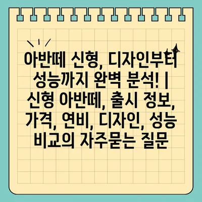 아반떼 신형, 디자인부터 성능까지 완벽 분석! | 신형 아반떼, 출시 정보, 가격, 연비, 디자인, 성능 비교