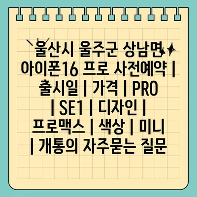 울산시 울주군 상남면 아이폰16 프로 사전예약 | 출시일 | 가격 | PRO | SE1 | 디자인 | 프로맥스 | 색상 | 미니 | 개통