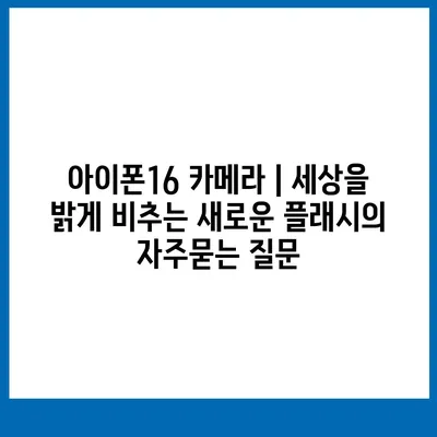 아이폰16 카메라 | 세상을 밝게 비추는 새로운 플래시