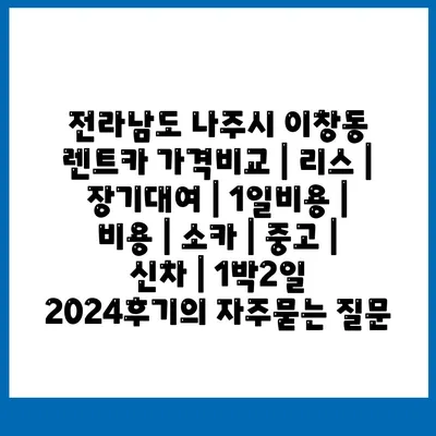 전라남도 나주시 이창동 렌트카 가격비교 | 리스 | 장기대여 | 1일비용 | 비용 | 소카 | 중고 | 신차 | 1박2일 2024후기