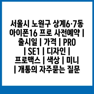 서울시 노원구 상계6·7동 아이폰16 프로 사전예약 | 출시일 | 가격 | PRO | SE1 | 디자인 | 프로맥스 | 색상 | 미니 | 개통