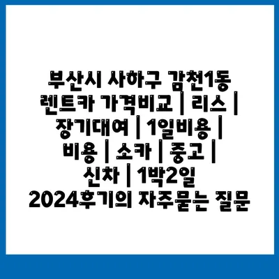 부산시 사하구 감천1동 렌트카 가격비교 | 리스 | 장기대여 | 1일비용 | 비용 | 소카 | 중고 | 신차 | 1박2일 2024후기