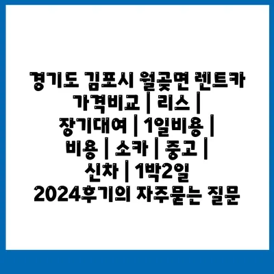 경기도 김포시 월곶면 렌트카 가격비교 | 리스 | 장기대여 | 1일비용 | 비용 | 소카 | 중고 | 신차 | 1박2일 2024후기