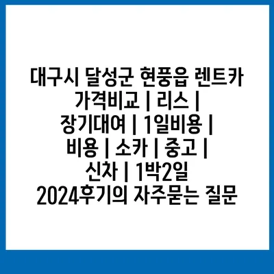 대구시 달성군 현풍읍 렌트카 가격비교 | 리스 | 장기대여 | 1일비용 | 비용 | 소카 | 중고 | 신차 | 1박2일 2024후기