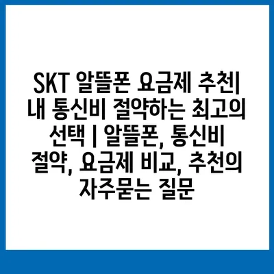 SKT 알뜰폰 요금제 추천| 내 통신비 절약하는 최고의 선택 | 알뜰폰, 통신비 절약, 요금제 비교, 추천