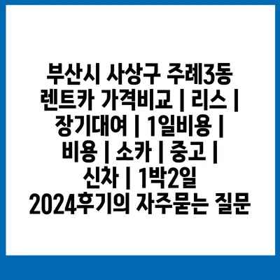 부산시 사상구 주례3동 렌트카 가격비교 | 리스 | 장기대여 | 1일비용 | 비용 | 소카 | 중고 | 신차 | 1박2일 2024후기