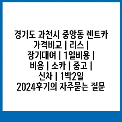 경기도 과천시 중앙동 렌트카 가격비교 | 리스 | 장기대여 | 1일비용 | 비용 | 소카 | 중고 | 신차 | 1박2일 2024후기