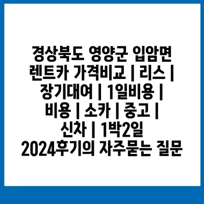 경상북도 영양군 입암면 렌트카 가격비교 | 리스 | 장기대여 | 1일비용 | 비용 | 소카 | 중고 | 신차 | 1박2일 2024후기