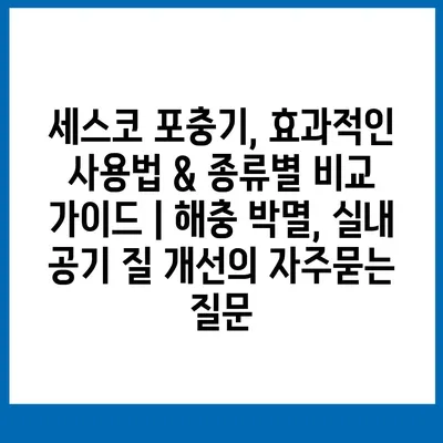 세스코 포충기, 효과적인 사용법 & 종류별 비교 가이드 | 해충 박멸, 실내 공기 질 개선