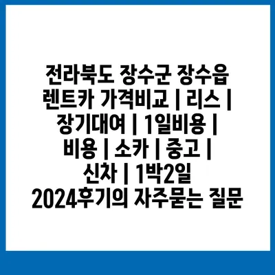 전라북도 장수군 장수읍 렌트카 가격비교 | 리스 | 장기대여 | 1일비용 | 비용 | 소카 | 중고 | 신차 | 1박2일 2024후기