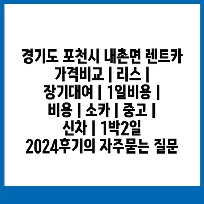 경기도 포천시 내촌면 렌트카 가격비교 | 리스 | 장기대여 | 1일비용 | 비용 | 소카 | 중고 | 신차 | 1박2일 2024후기