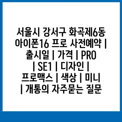 서울시 강서구 화곡제6동 아이폰16 프로 사전예약 | 출시일 | 가격 | PRO | SE1 | 디자인 | 프로맥스 | 색상 | 미니 | 개통