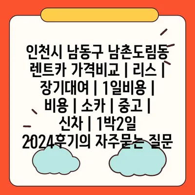 인천시 남동구 남촌도림동 렌트카 가격비교 | 리스 | 장기대여 | 1일비용 | 비용 | 소카 | 중고 | 신차 | 1박2일 2024후기