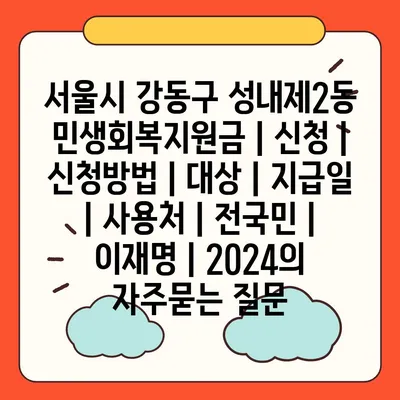 서울시 강동구 성내제2동 민생회복지원금 | 신청 | 신청방법 | 대상 | 지급일 | 사용처 | 전국민 | 이재명 | 2024