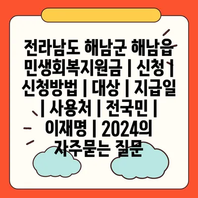 전라남도 해남군 해남읍 민생회복지원금 | 신청 | 신청방법 | 대상 | 지급일 | 사용처 | 전국민 | 이재명 | 2024