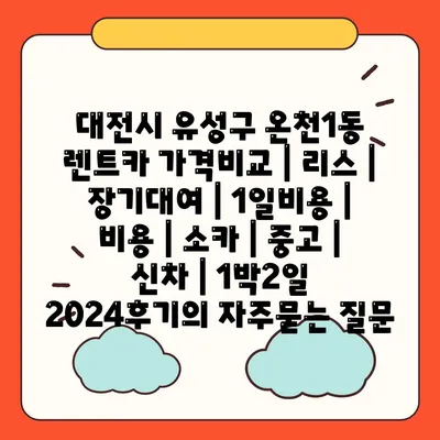 대전시 유성구 온천1동 렌트카 가격비교 | 리스 | 장기대여 | 1일비용 | 비용 | 소카 | 중고 | 신차 | 1박2일 2024후기