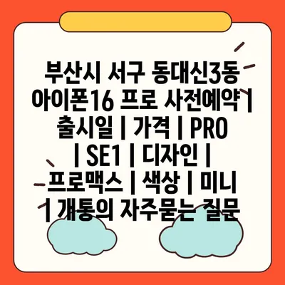 부산시 서구 동대신3동 아이폰16 프로 사전예약 | 출시일 | 가격 | PRO | SE1 | 디자인 | 프로맥스 | 색상 | 미니 | 개통