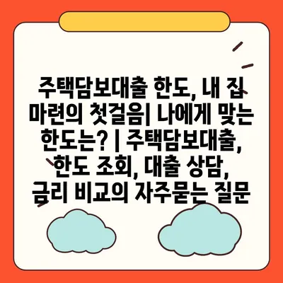 주택담보대출 한도, 내 집 마련의 첫걸음| 나에게 맞는 한도는? | 주택담보대출, 한도 조회, 대출 상담, 금리 비교