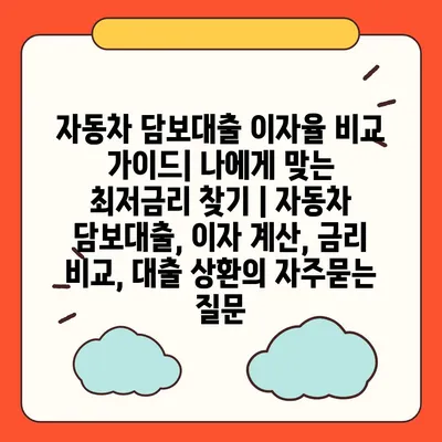 자동차 담보대출 이자율 비교 가이드| 나에게 맞는 최저금리 찾기 | 자동차 담보대출, 이자 계산, 금리 비교, 대출 상환